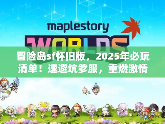冒险岛sf怀旧版，2025年必玩清单！速避坑爹服，重燃激情