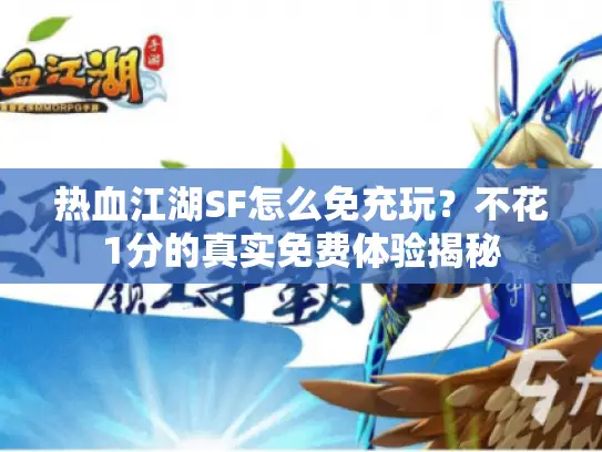 热血江湖SF怎么免充玩？不花1分的真实免费体验揭秘