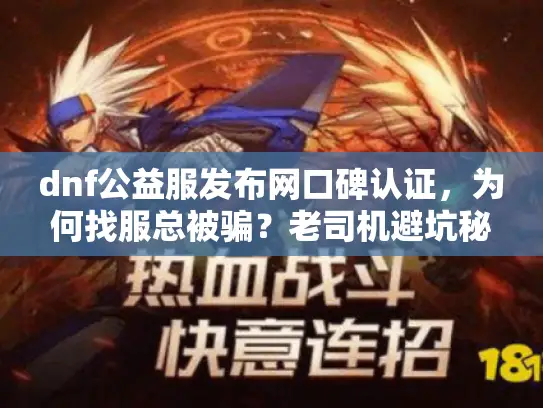 dnf公益服发布网口碑认证，为何找服总被骗？老司机避坑秘笈