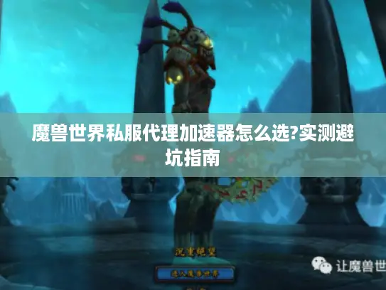 魔兽世界私服代理加速器怎么选?实测避坑指南