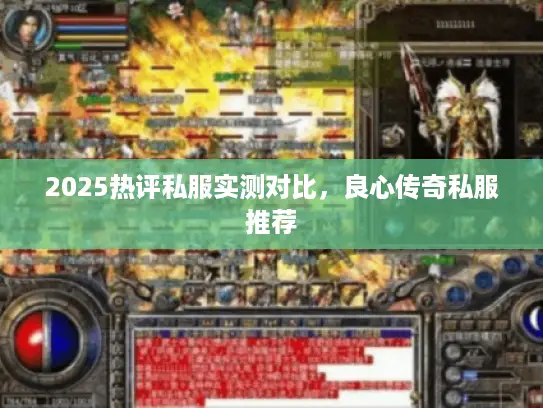 2025热评私服实测对比,良心传奇私服推荐 2025热评私服实测对比,良心传奇私服推荐