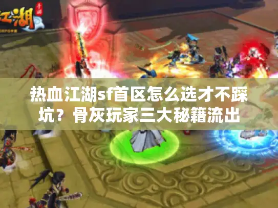 热血江湖sf首区怎么选才不踩坑？骨灰玩家三大秘籍流出