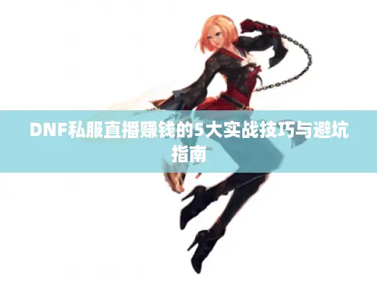 DNF私服直播赚钱的5大实战技巧与避坑指南