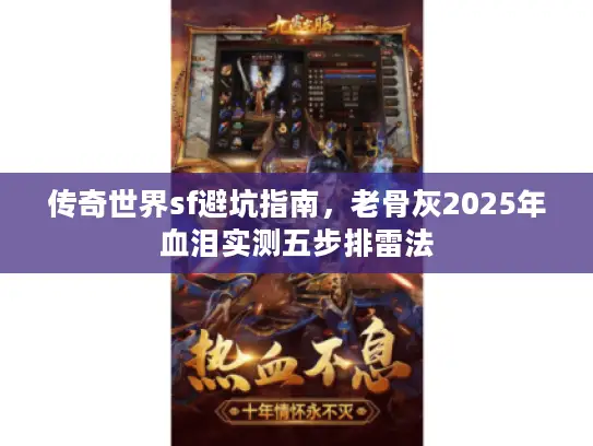 传奇世界sf避坑指南,老骨灰2025年血泪实测五步排雷法 传奇世界sf避坑指南,老骨灰2025年血泪实测五步排雷法