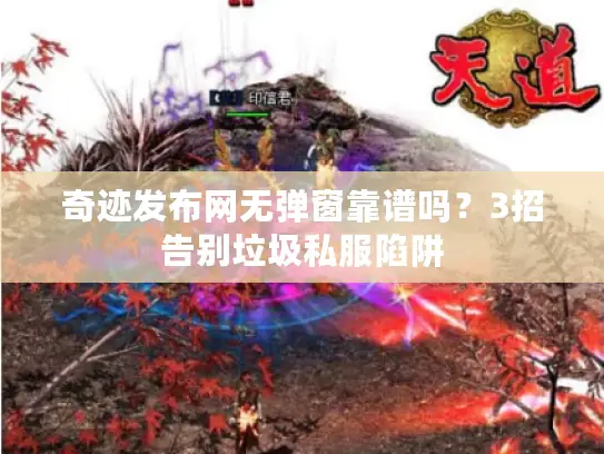 奇迹发布网无弹窗靠谱吗？3招告别垃圾私服陷阱