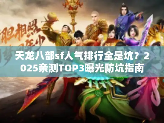 天龙八部sf人气排行全是坑?2025亲测TOP3曝光防坑指南 天龙八部sf人气排行全是坑?2025亲测TOP3曝光防坑指南