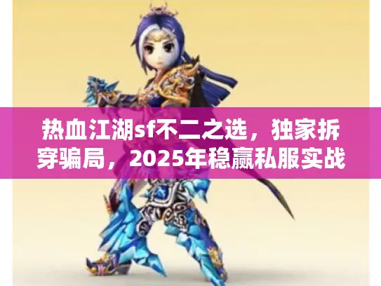 热血江湖sf不二之选，独家拆穿骗局，2025年稳赢私服实战秘笈