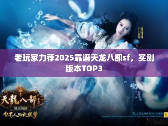 老玩家力荐2025靠谱天龙八部sf，实测版本TOP3