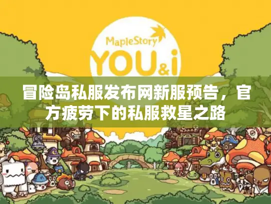 冒险岛私服发布网新服预告，官方疲劳下的私服救星之路