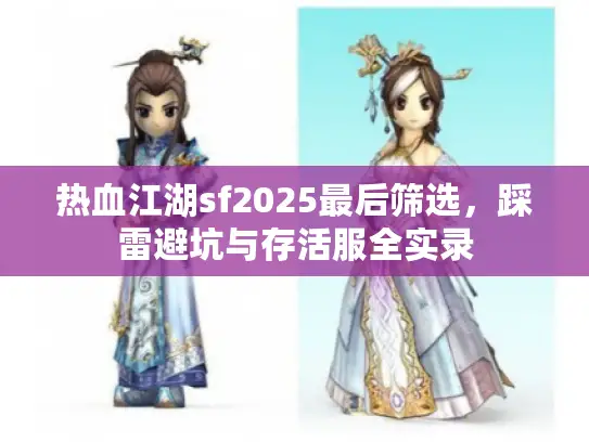热血江湖sf2025最后筛选，踩雷避坑与存活服全实录