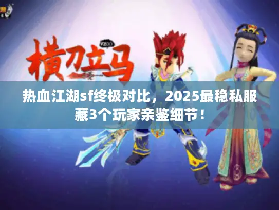 热血江湖sf终极对比，2025最稳私服藏3个玩家亲鉴细节！