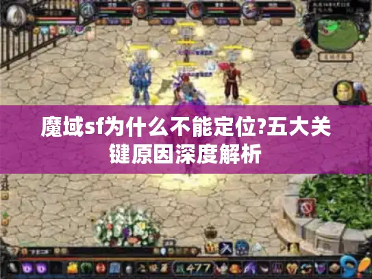 魔域sf为什么不能定位?五大关键原因深度解析 魔域sf为什么不能定位?五大关键原因深度解析