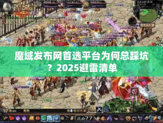 魔域发布网首选平台为何总踩坑？2025避雷清单