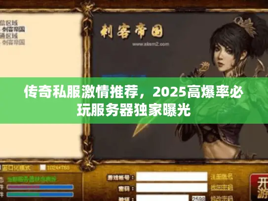 传奇私服激情推荐,2025高爆率必玩服务器独家曝光 传奇私服激情推荐,2025高爆率必玩服务器独家曝光