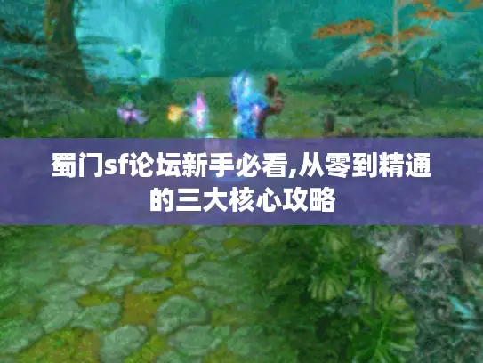 蜀门sf论坛新手必看,从零到精通的三大核心攻略