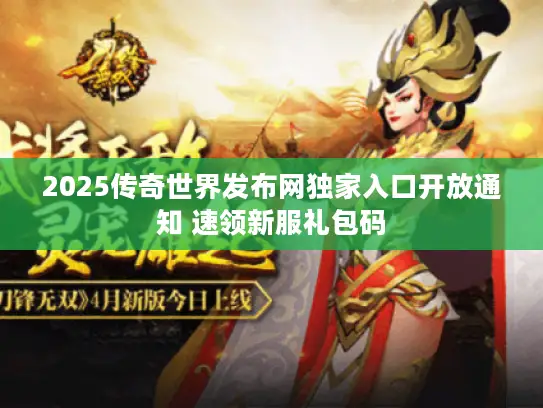 2025传奇世界发布网独家入口开放通知 速领新服礼包码