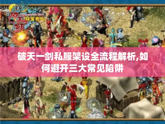 破天一剑私服架设全流程解析,如何避开三大常见陷阱 破天一剑私服架设全流程解析,如何避开三大常见陷阱