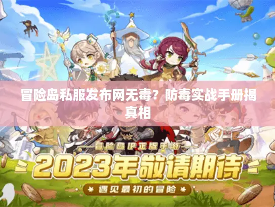 冒险岛私服发布网无毒？防毒实战手册揭真相