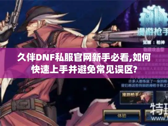 久伴DNF私服官网新手必看,如何快速上手并避免常见误区?