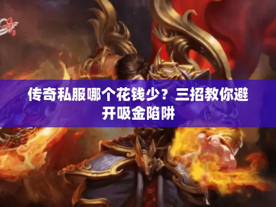 传奇私服哪个花钱少?三招教你避开吸金陷阱 传奇私服哪个花钱少?三招教你避开吸金陷阱
