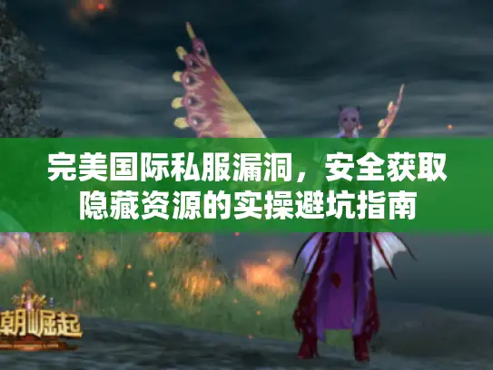 完美国际私服漏洞，安全获取隐藏资源的实操避坑指南