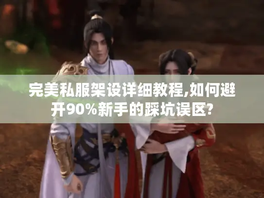 完美私服架设详细教程,如何避开90%新手的踩坑误区? 完美私服架设详细教程,如何避开90%新手的踩坑误区?