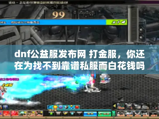 dnf公益服发布网 打金服,你还在为找不到靠谱私服而白花钱吗? dnf公益服发布网 打金服,你还在为找不到靠谱私服而白花钱吗?