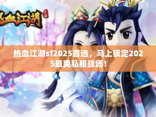热血江湖sf2025首选，马上锁定2025最爽私服战场！