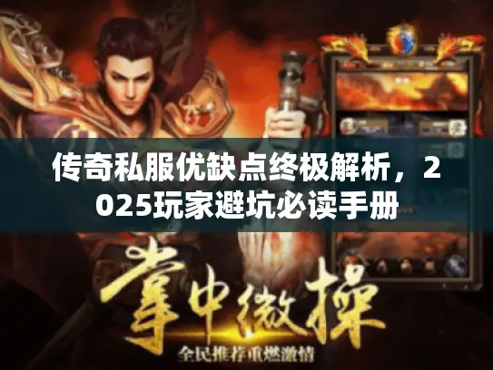 传奇私服优缺点终极解析,2025玩家避坑必读手册 传奇私服优缺点终极解析,2025玩家避坑必读手册