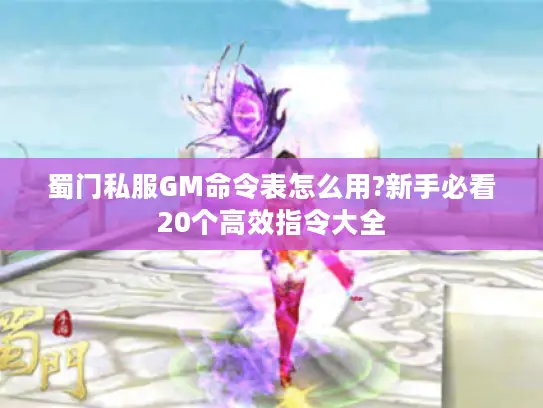 蜀门私服GM命令表怎么用?新手必看20个高效指令大全