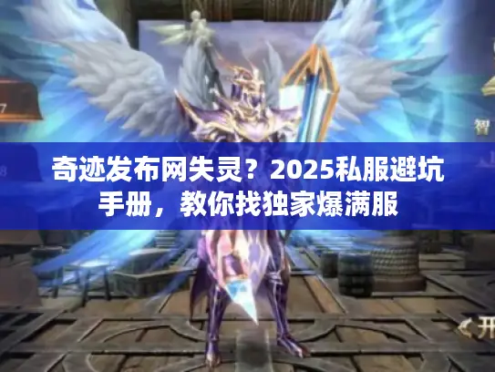 奇迹发布网失灵？2025私服避坑手册，教你找独家爆满服