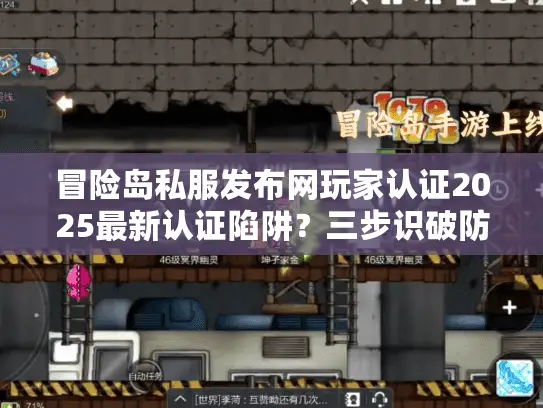 冒险岛私服发布网玩家认证2025最新认证陷阱?三步识破防坑指南 冒险岛私服发布网玩家认证2025最新认证陷阱?三步识破防坑指南