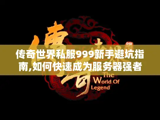 传奇世界私服999新手避坑指南,如何快速成为服务器强者?