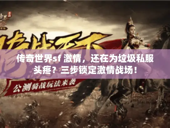 传奇世界sf 激情,还在为垃圾私服头疼?三步锁定激情战场! 传奇世界sf 激情,还在为垃圾私服头疼?三步锁定激情战场!
