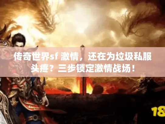 传奇世界sf 激情,还在为垃圾私服头疼?三步锁定激情战场! 传奇世界sf 激情,还在为垃圾私服头疼?三步锁定激情战场!