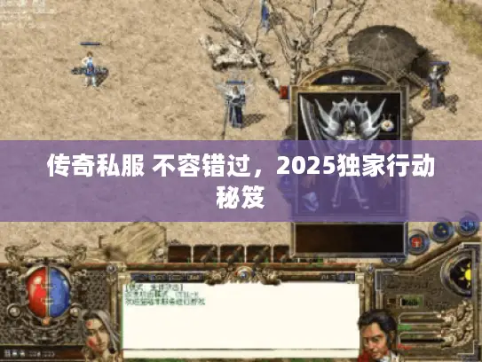 传奇私服 不容错过，2025独家行动秘笈