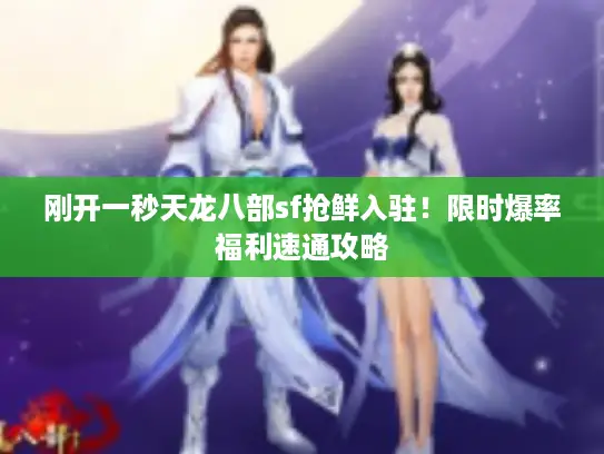 刚开一秒天龙八部sf抢鲜入驻!限时爆率福利速通攻略 刚开一秒天龙八部sf抢鲜入驻!限时爆率福利速通攻略