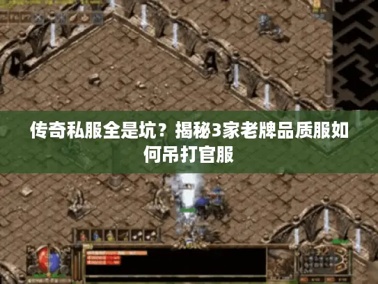 传奇私服全是坑?揭秘3家老牌品质服如何吊打官服 传奇私服全是坑?揭秘3家老牌品质服如何吊打官服
