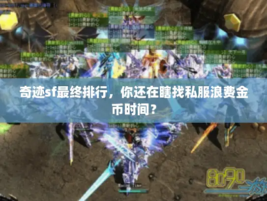 奇迹sf最终排行,你还在瞎找私服浪费金币时间? 奇迹sf最终排行,你还在瞎找私服浪费金币时间?