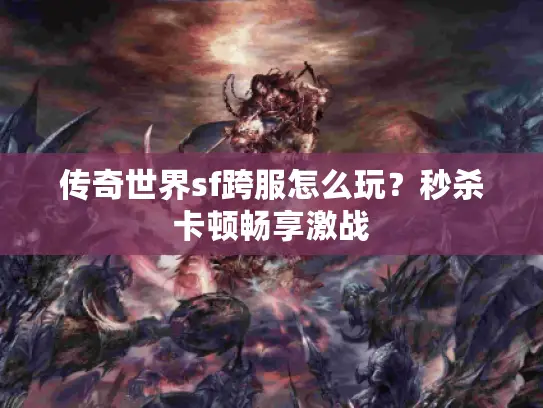 传奇世界sf跨服怎么玩？秒杀卡顿畅享激战