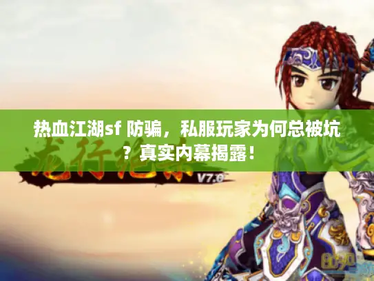 热血江湖sf 防骗,私服玩家为何总被坑?真实内幕揭露! 热血江湖sf 防骗,私服玩家为何总被坑?真实内幕揭露!