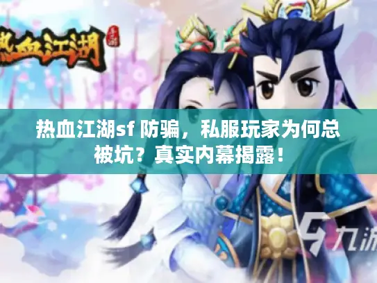 热血江湖sf 防骗,私服玩家为何总被坑?真实内幕揭露! 热血江湖sf 防骗,私服玩家为何总被坑?真实内幕揭露!