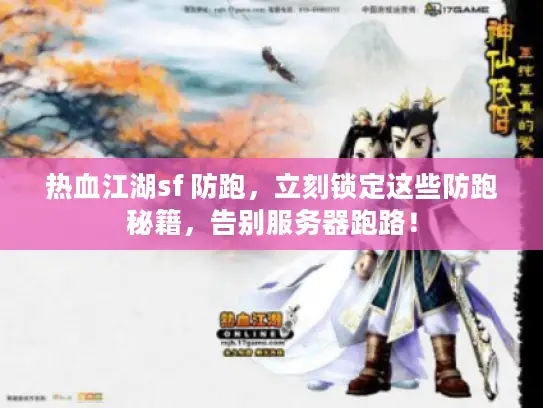 热血江湖sf 防跑，立刻锁定这些防跑秘籍，告别服务器跑路！