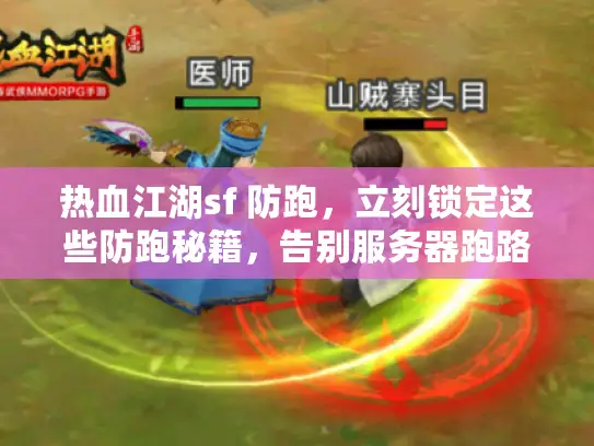 热血江湖sf 防跑，立刻锁定这些防跑秘籍，告别服务器跑路！