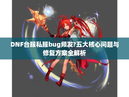 DNF台服私服bug频发?五大核心问题与修复方案全解析
