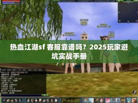 热血江湖sf 客服靠谱吗？2025玩家避坑实战手册