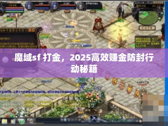 魔域sf 打金,2025高效赚金防封行动秘籍 魔域sf 打金,2025高效赚金防封行动秘籍