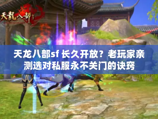 天龙八部sf 长久开放?老玩家亲测选对私服永不关门的诀窍 天龙八部sf 长久开放?老玩家亲测选对私服永不关门的诀窍