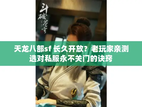 天龙八部sf 长久开放?老玩家亲测选对私服永不关门的诀窍 天龙八部sf 长久开放?老玩家亲测选对私服永不关门的诀窍