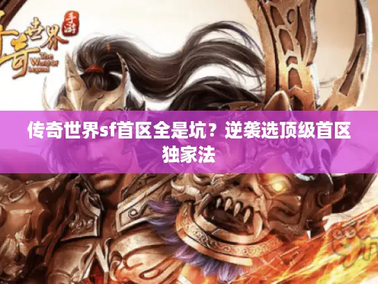 传奇世界sf首区全是坑?逆袭选顶级首区独家法 传奇世界sf首区全是坑?逆袭选顶级首区独家法